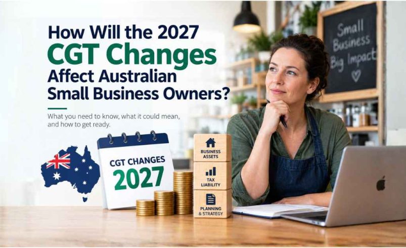 How Will the 2027 CGT Changes Affect Australian Small Business Owners?