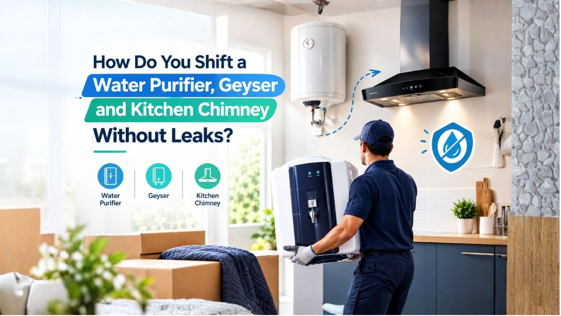 How Do You Shift a Water Purifier, Geyser and Kitchen Chimney Without Leaks